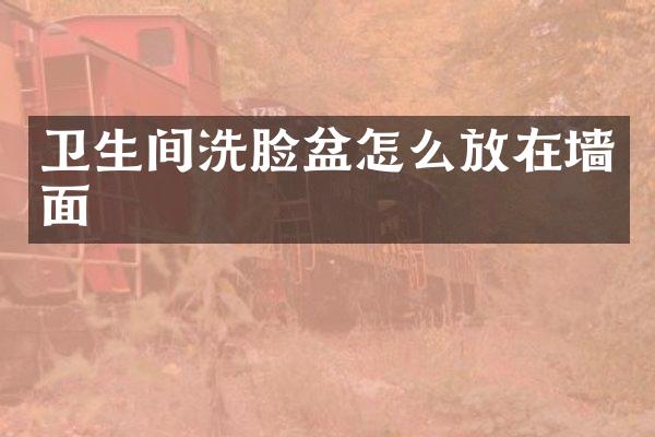 卫生间洗脸盆怎么放在墙面