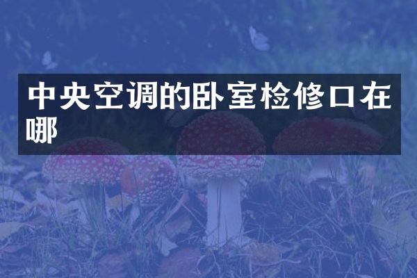 中央空调的卧室检修口在哪