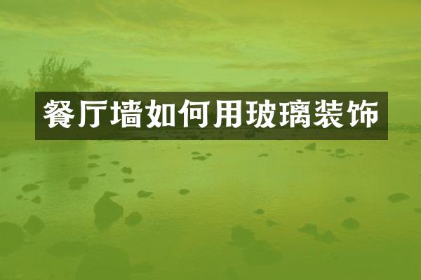 餐厅墙如何用玻璃装饰