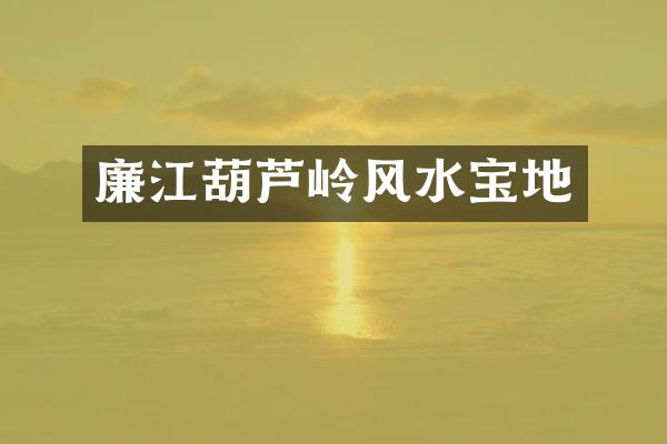 廉江葫芦岭风水宝地