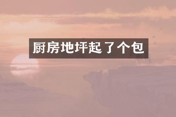 厨房地坪起了个包