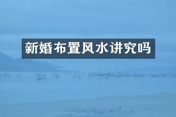 新婚布置风水讲究吗