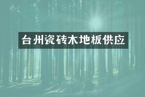 台州瓷砖木地板供应
