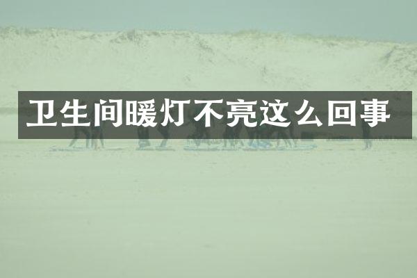 卫生间暖灯不亮这么回事