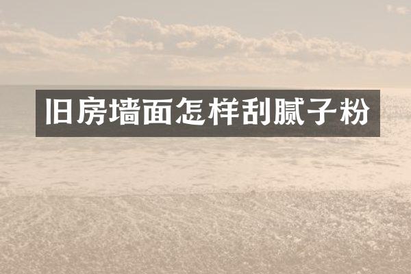 旧房墙面怎样刮腻子粉