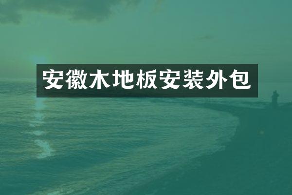 安徽木地板安装外包