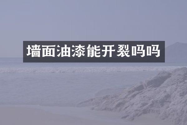 墙面油漆能开裂吗吗