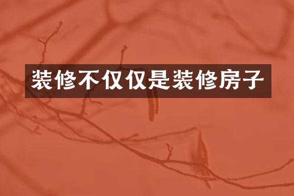 装修不仅仅是装修房子