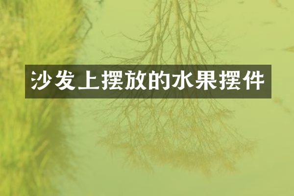 沙发上摆放的水果摆件