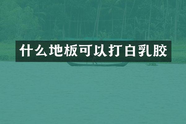 什么地板可以打白乳胶