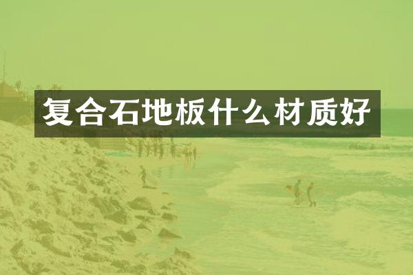 复合石地板什么材质好