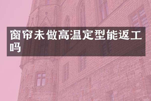 窗帘未做高温定型能返工吗