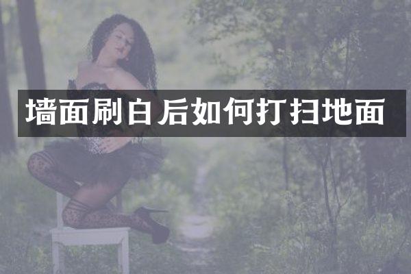 墙面刷白后如何打扫地面