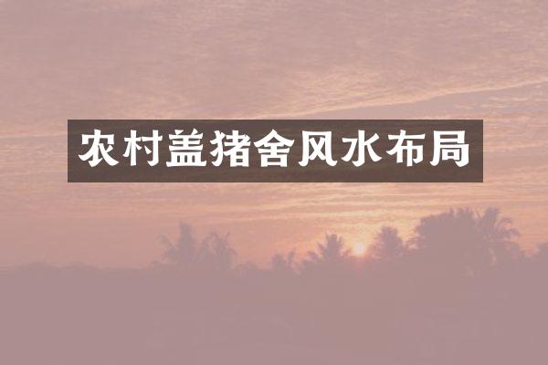农村盖猪舍风水布局