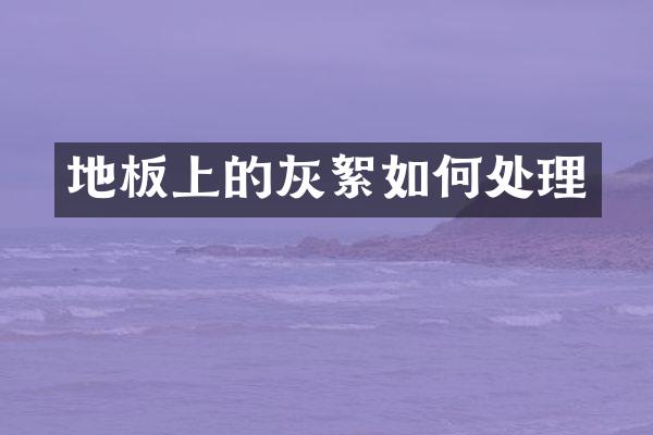 地板上的灰絮如何处理