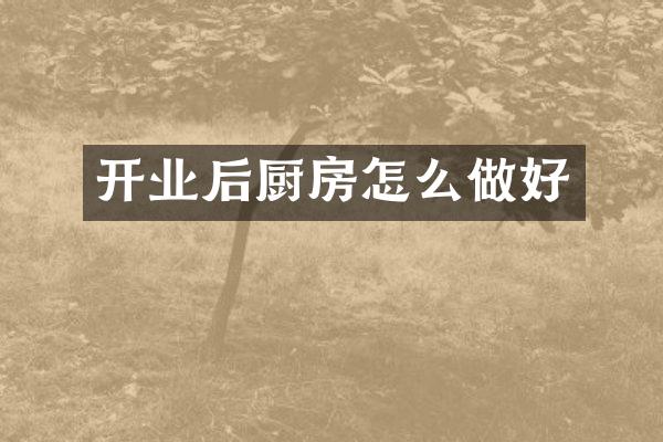 开业后厨房怎么做好