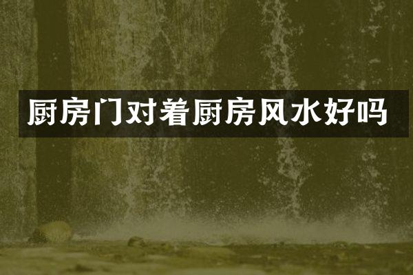 厨房门对着厨房风水好吗