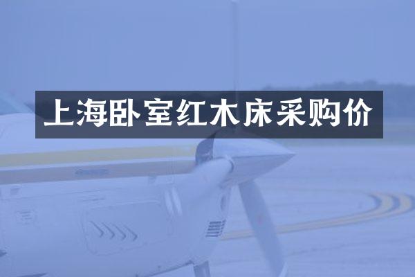 上海卧室红木床采购价