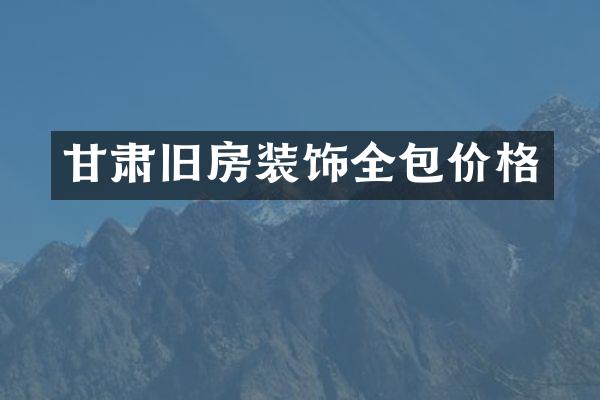 甘肃旧房装饰全包价格