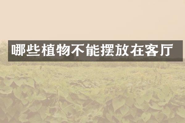 哪些植物不能摆放在客厅