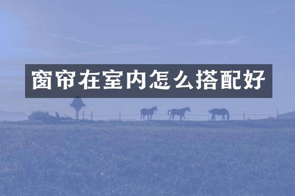 窗帘在室内怎么搭配好