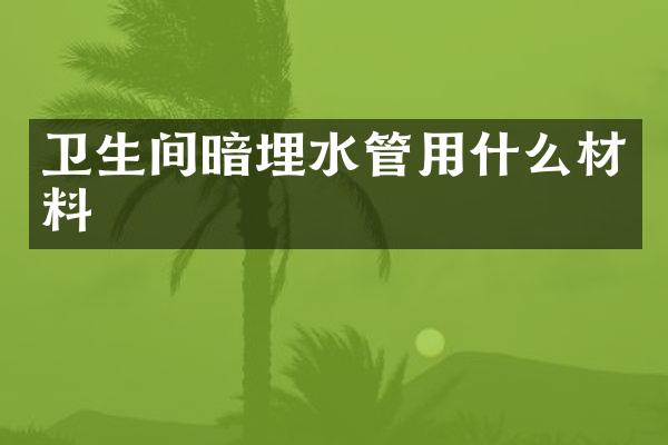 卫生间暗埋水管用什么材料