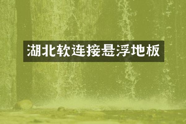 湖北软连接悬浮地板