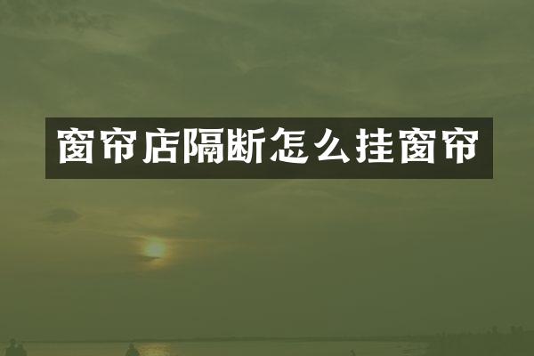 窗帘店隔断怎么挂窗帘
