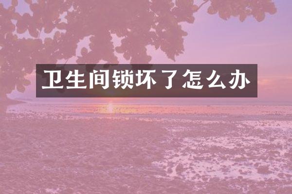 卫生间锁坏了怎么办
