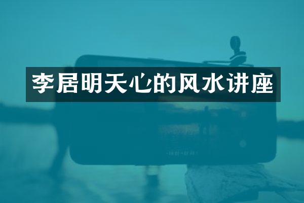 李居明天心的风水讲座