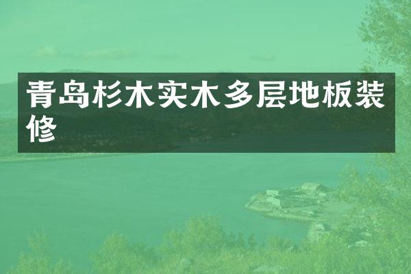 青岛杉木实木多层地板装修