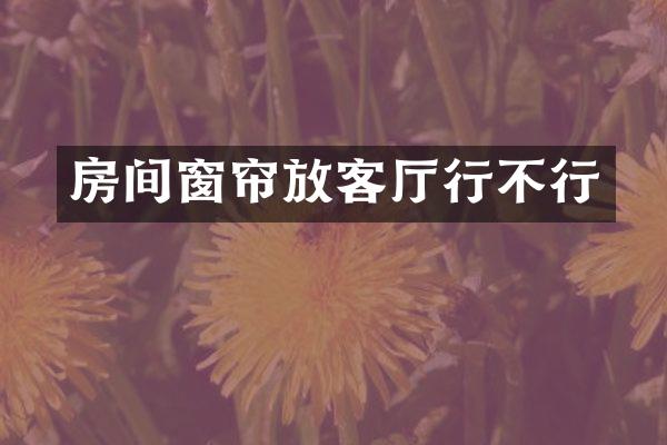房间窗帘放客厅行不行