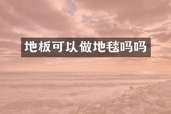 地板可以做地毯吗吗