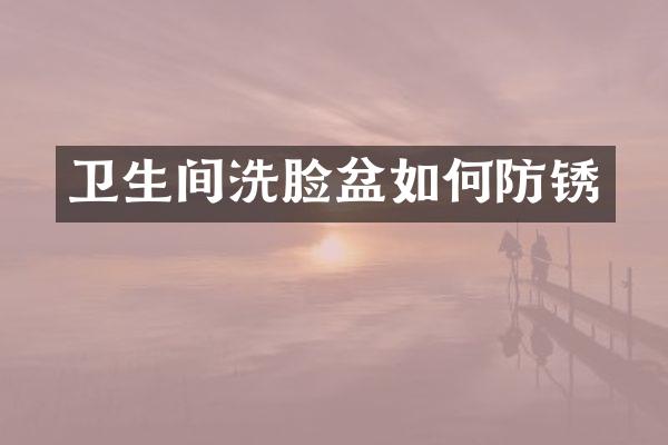 卫生间洗脸盆如何防锈