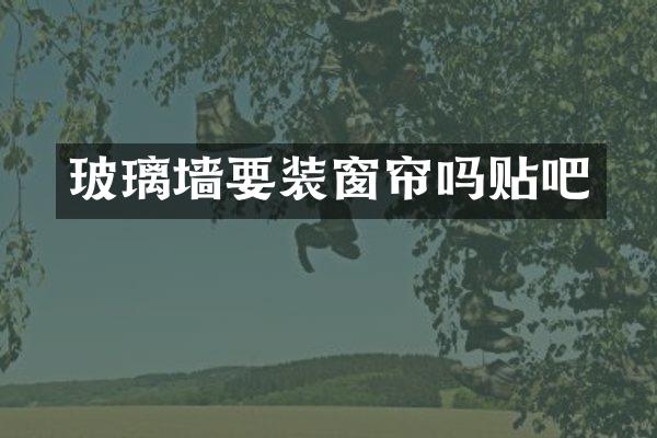 玻璃墙要装窗帘吗贴吧