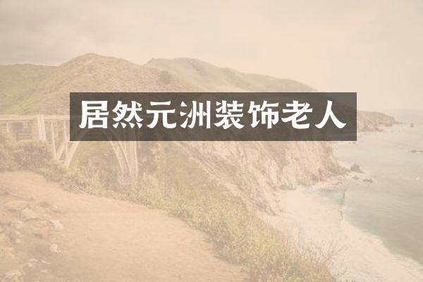 居然元洲装饰老人