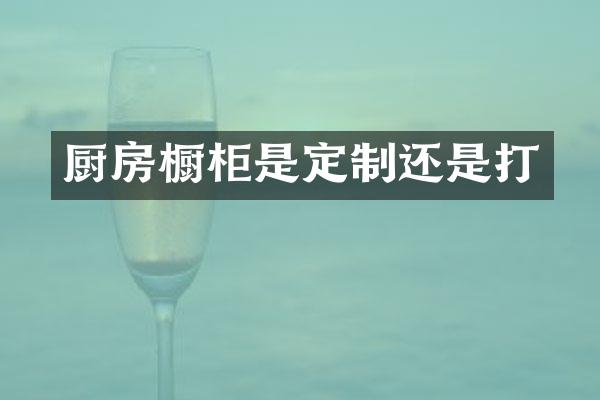 厨房橱柜是定制还是打
