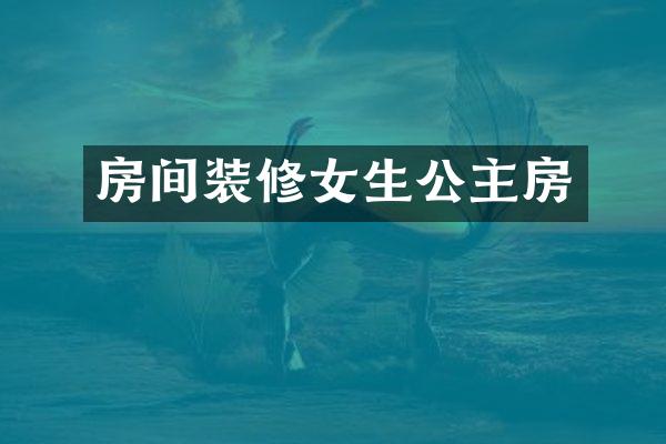 房间装修女生公主房