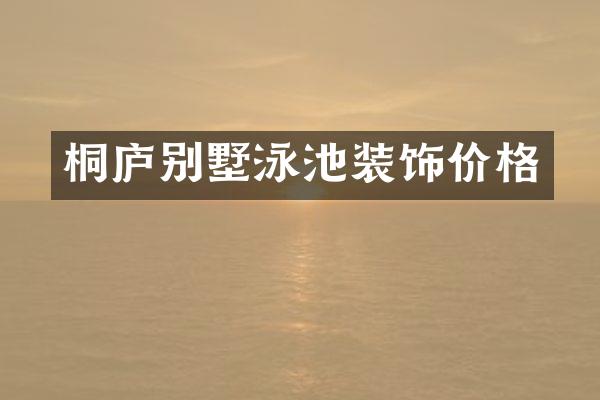 桐庐别墅泳池装饰价格