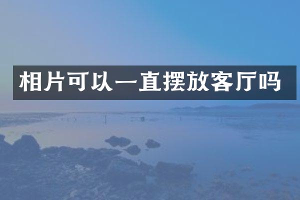 相片可以一直摆放客厅吗