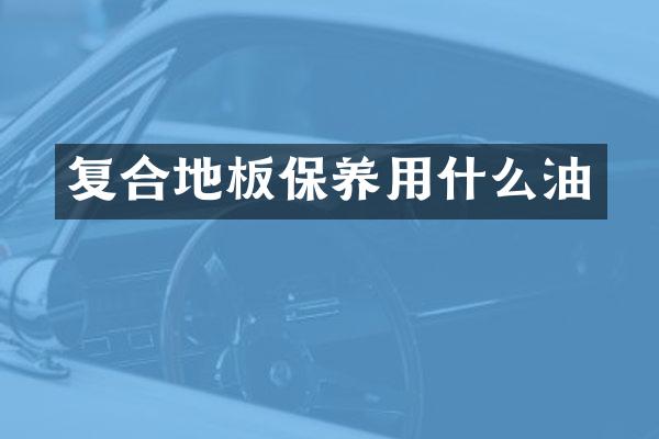 复合地板保养用什么油