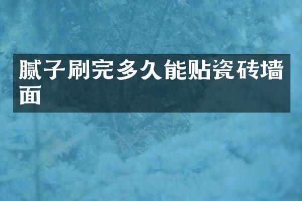 腻子刷完多久能贴瓷砖墙面