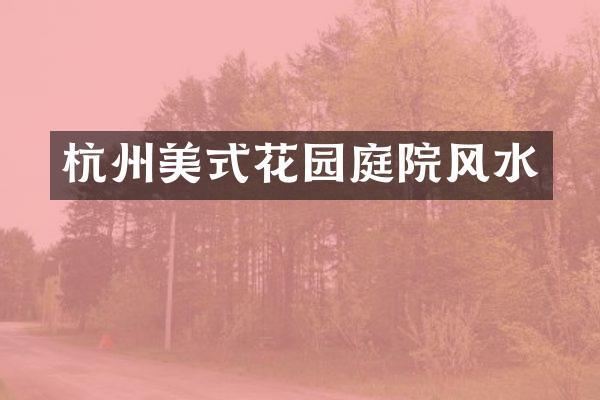 杭州美式花园庭院风水