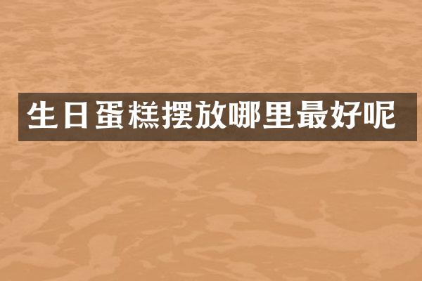 生日蛋糕摆放哪里最好呢