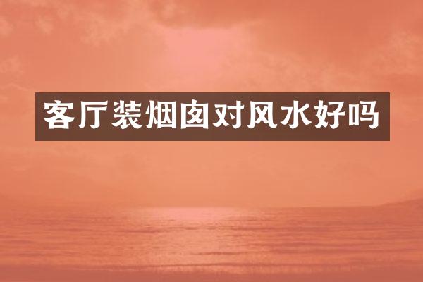 客厅装烟囱对风水好吗