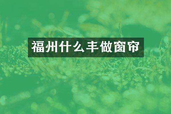 福州什么丰做窗帘