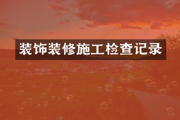 装饰装修施工检查记录