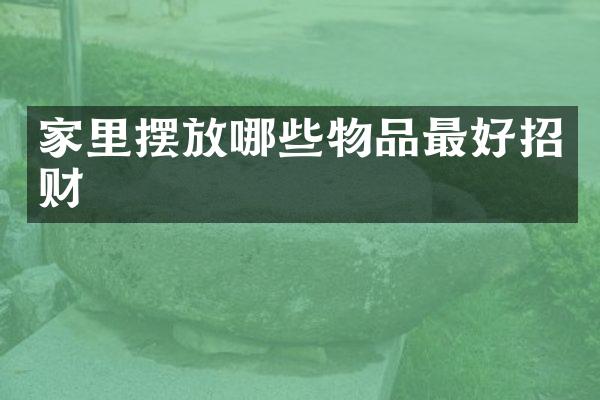 家里摆放哪些物品最好招财