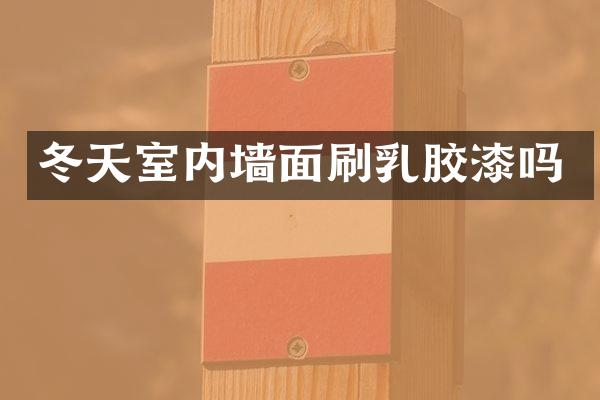 冬天室内墙面刷乳胶漆吗