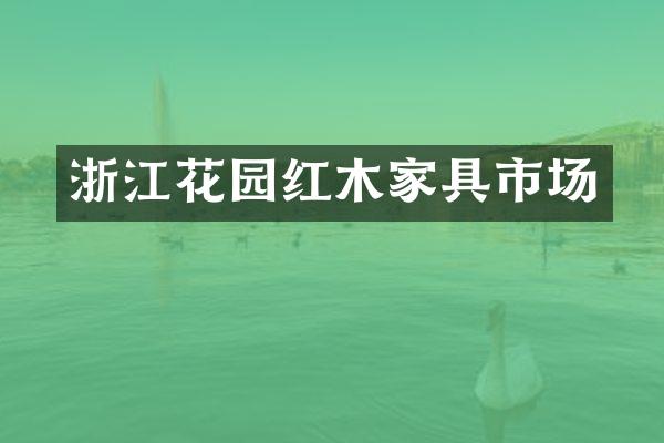 浙江花园红木家具市场